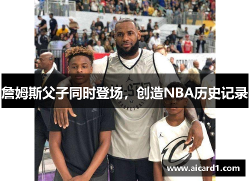 詹姆斯父子同时登场，创造NBA历史记录